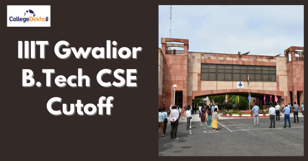 IIIT Gwalior B.Tech CSE Cutoff 2022 -  JoSAA Opening & Closing Ranks