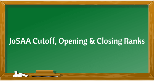 JoSAA Cutoff 2022 (Out): JoSAA Opening & Closing Ranks for IITs, NITs, IIITs and GFTIs