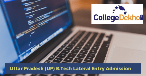 Uttar Pradesh (UP) B.Tech Lateral Entry Admission 2023: Dates, Entrance Exam, Application Form, Eigibility, Counselling Process