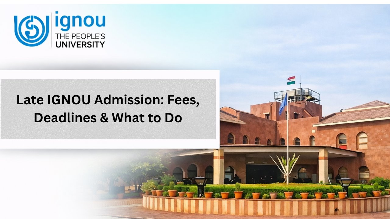 Late IGNOU Admission: Fees, Deadlines & What to Do